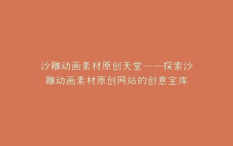沙雕动画素材原创天堂——探索沙雕动画素材原创网站的创意宝库