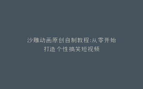 沙雕动画原创自制教程打造个性搞笑短视频