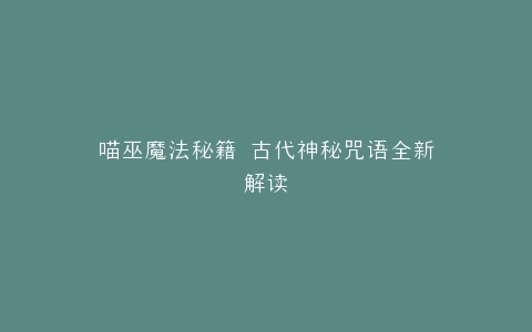 喵巫魔法秘籍 古代神秘咒语全新解读