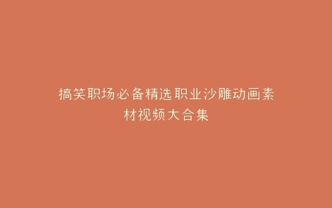 搞笑职场必备精选职业沙雕动画素材视频大合集