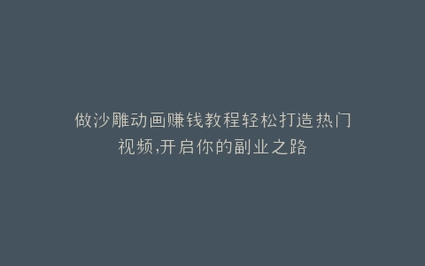 做沙雕动画赚钱教程轻松打造热门视频,开启你的副业之路