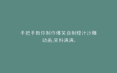 手把手教你制作爆笑自制橙汁沙雕动画,笑料满满,