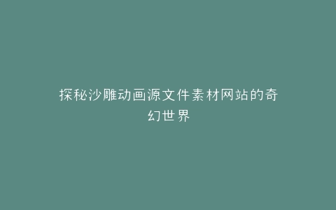 探秘沙雕动画源文件素材网站的奇幻世界