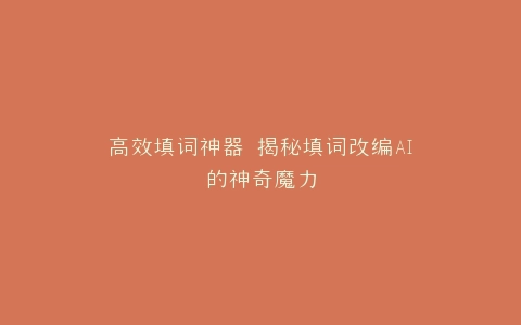 高效填词神器 揭秘填词改编AI的神奇魔力