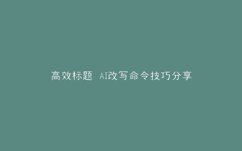 高效标题 AI改写命令技巧分享