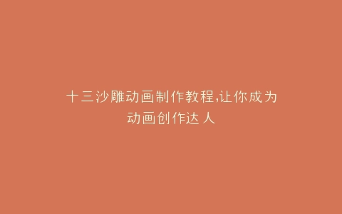 十三沙雕动画制作教程,让你成为动画创作达人