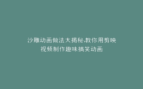 沙雕动画做法大揭秘,教你用剪映视频制作趣味搞笑动画