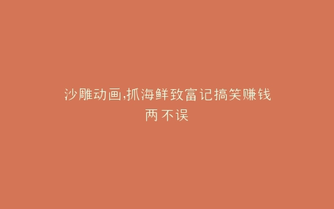沙雕动画,抓海鲜致富记搞笑赚钱两不误