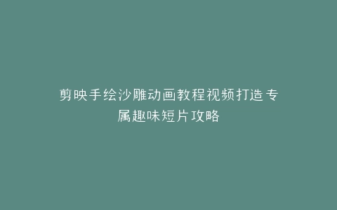 剪映手绘沙雕动画教程视频打造专属趣味短片攻略