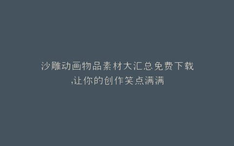沙雕动画物品素材大汇总免费下载,让你的创作笑点满满