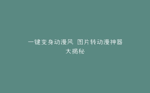 一键变身动漫风 图片转动漫神器大揭秘