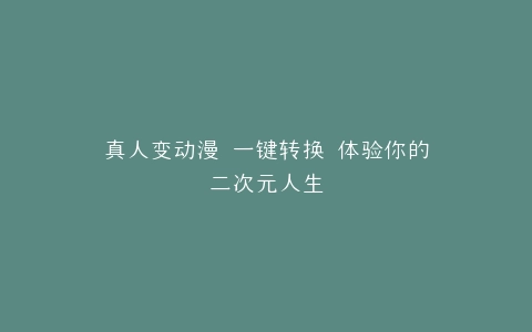 真人变动漫 一键转换 体验你的二次元人生