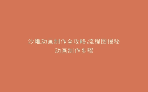 沙雕动画制作全攻略,流程图揭秘动画制作步骤