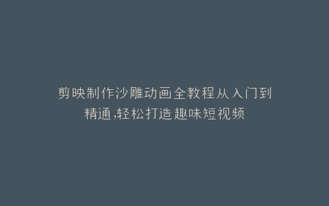 剪映制作沙雕动画全教程从入门到精通,轻松打造趣味短视频