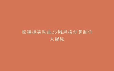 熊猫搞笑动画,沙雕风格创意制作大揭秘