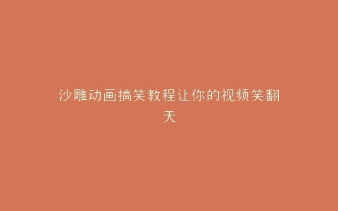 沙雕动画搞笑教程让你的视频笑翻天
