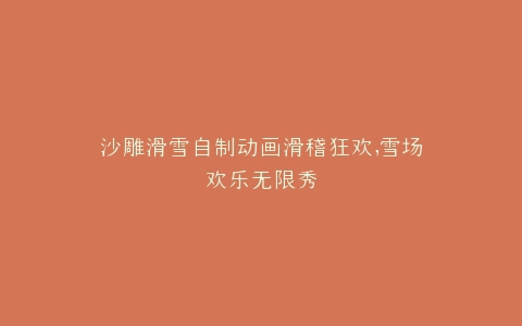 沙雕滑雪自制动画滑稽狂欢,雪场欢乐无限秀