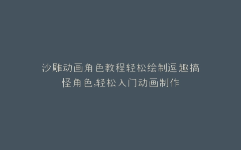 沙雕动画角色教程轻松绘制逗趣搞怪角色,轻松入门动画制作