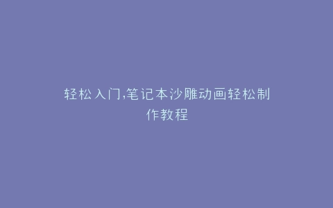 轻松入门,笔记本沙雕动画轻松制作教程