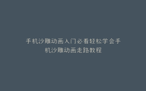 手机沙雕动画入门必看轻松学会手机沙雕动画走路教程