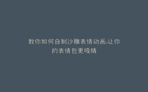 教你如何自制沙雕表情动画,让你的表情包更吸睛