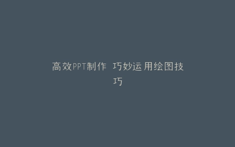 高效PPT制作 巧妙运用绘图技巧