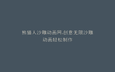 熊猫人沙雕动画网,创意无限沙雕动画轻松制作