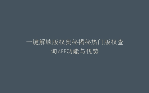 一键解锁版权奥秘揭秘热门版权查询APP功能与优势