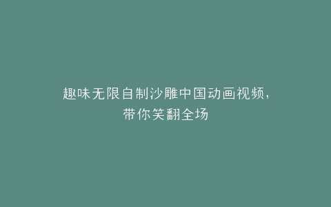 趣味无限自制沙雕中国动画视频,带你笑翻全场