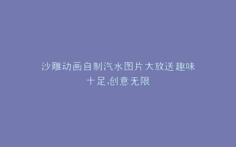沙雕动画自制汽水图片大放送趣味十足,创意无限