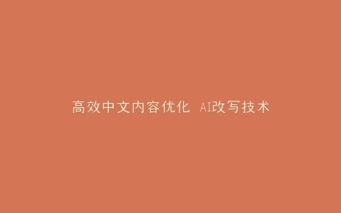 高效中文内容优化 AI改写技术