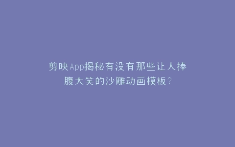 剪映App揭秘有没有那些让人捧腹大笑的沙雕动画模板?