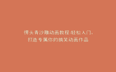 愣头青沙雕动画教程轻松入门,打造专属你的搞笑动画作品