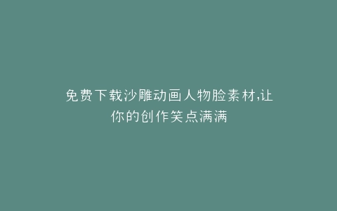 免费下载沙雕动画人物脸素材,让你的创作笑点满满