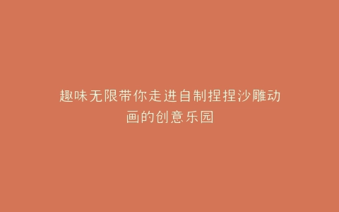 趣味无限带你走进自制捏捏沙雕动画的创意乐园