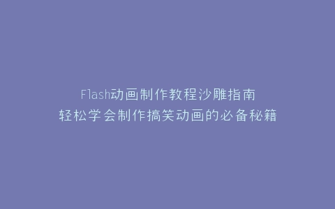 Flash动画制作教程沙雕指南轻松学会制作搞笑动画的必备秘籍