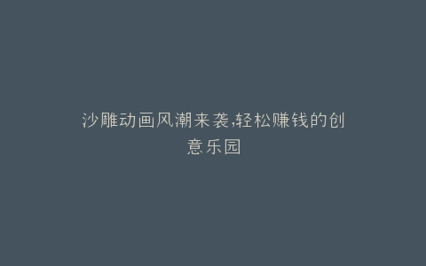 沙雕动画风潮来袭,轻松赚钱的创意乐园