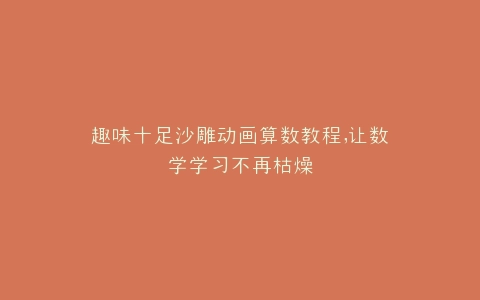 趣味十足沙雕动画算数教程,让数学学习不再枯燥
