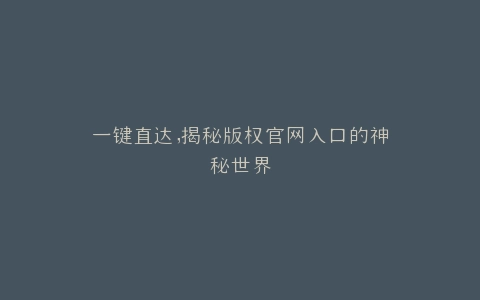 一键直达,揭秘版权官网入口的神秘世界