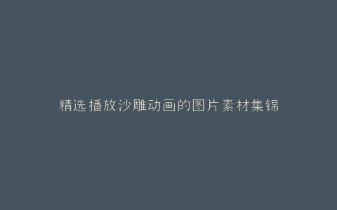 精选播放沙雕动画的图片素材集锦