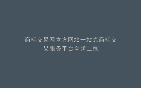 商标交易网官方网站一站式商标交易服务平台全新上线