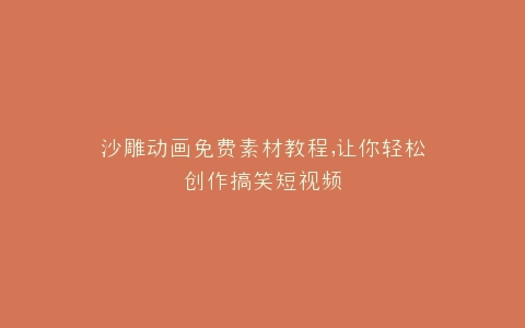 沙雕动画免费素材教程,让你轻松创作搞笑短视频