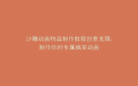 沙雕动画物品制作教程创意无限,制作你的专属搞笑动画