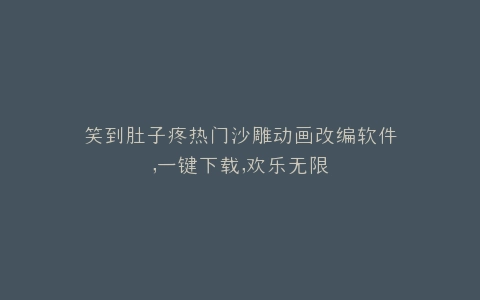 笑到肚子疼热门沙雕动画改编软件,一键下载,欢乐无限