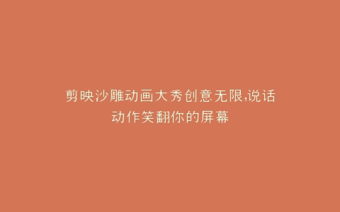 剪映沙雕动画大秀创意无限,说话动作笑翻你的屏幕
