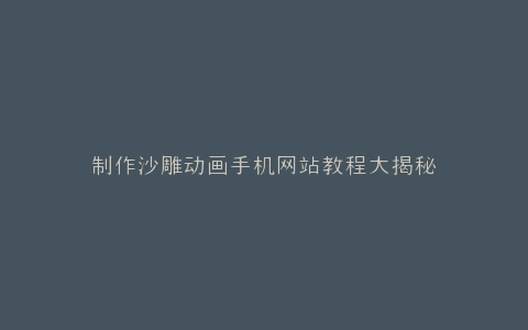 制作沙雕动画手机网站教程大揭秘
