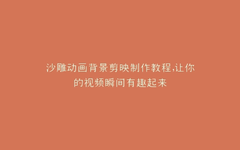 沙雕动画背景剪映制作教程,让你的视频瞬间有趣起来