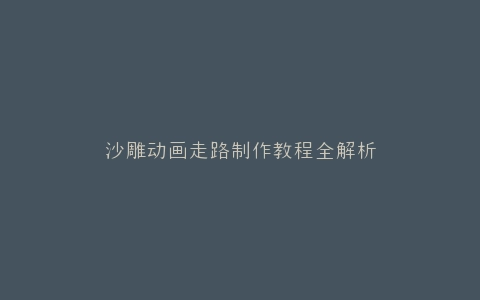 沙雕动画走路制作教程全解析