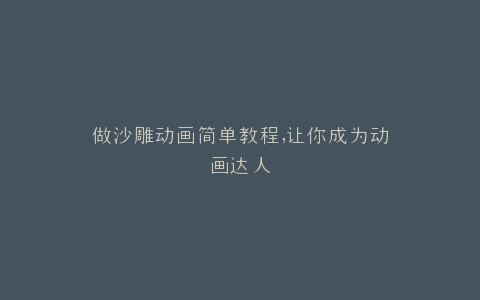 做沙雕动画简单教程,让你成为动画达人