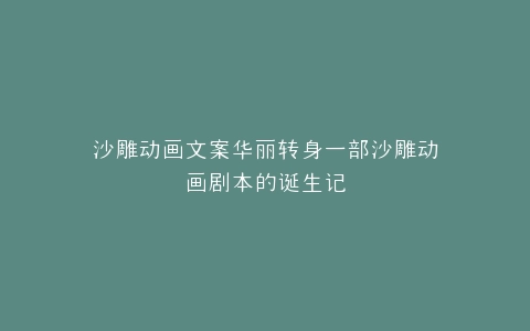 沙雕动画文案华丽转身一部沙雕动画剧本的诞生记